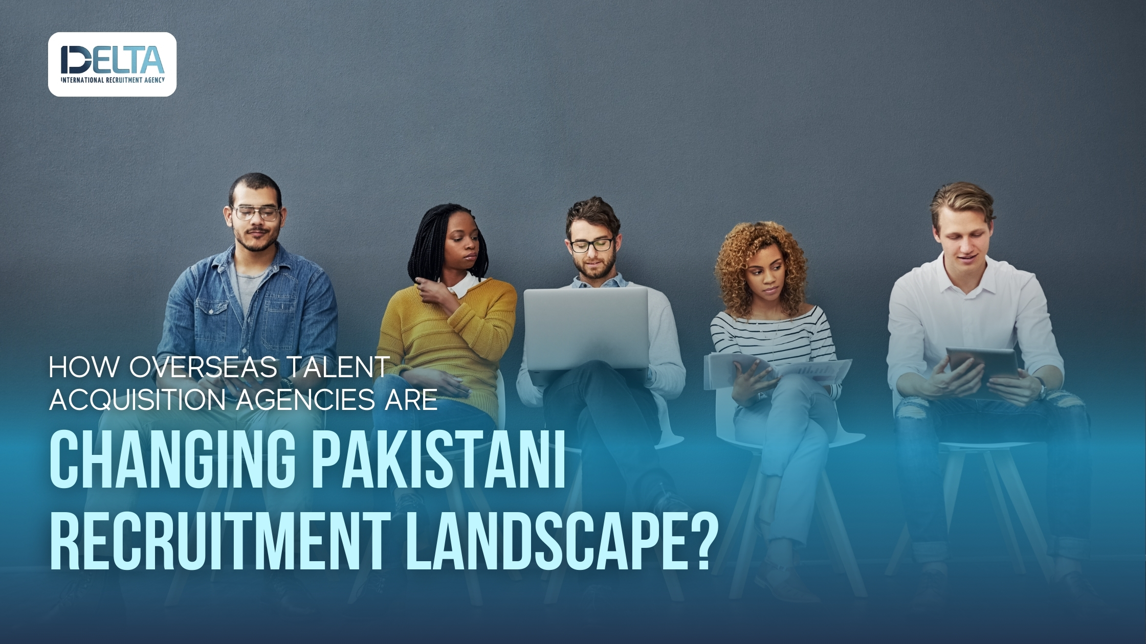 How Overseas Talent Acquisition Agencies Are Changing Pakistani 